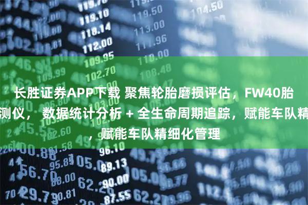 长胜证券APP下载 聚焦轮胎磨损评估，FW40胎纹胎压检测仪， 数据统计分析 + 全生命周期追踪，赋能车队精细化管理