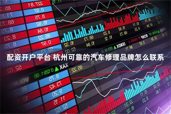 配资开户平台 杭州可靠的汽车修理品牌怎么联系