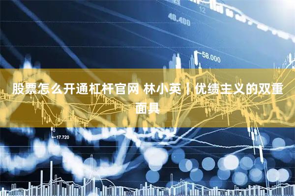 股票怎么开通杠杆官网 林小英｜优绩主义的双重面具