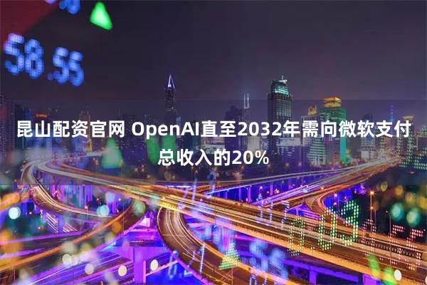 昆山配资官网 OpenAI直至2032年需向微软支付总收入的20%